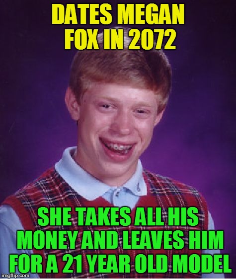 Bad Luck Brian Meme | DATES MEGAN FOX IN 2072 SHE TAKES ALL HIS MONEY AND LEAVES HIM FOR A 21 YEAR OLD MODEL | image tagged in memes,bad luck brian | made w/ Imgflip meme maker