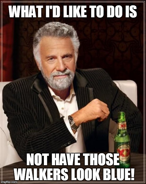 The Most Interesting Man In The World Meme | WHAT I'D LIKE TO DO IS NOT HAVE THOSE WALKERS LOOK BLUE! | image tagged in memes,the most interesting man in the world | made w/ Imgflip meme maker