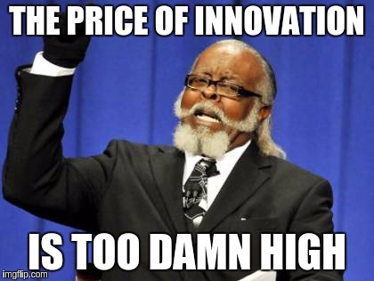 Too Damn High Meme | THE PRICE OF INNOVATION; IS TOO DAMN HIGH | image tagged in memes,too damn high | made w/ Imgflip meme maker