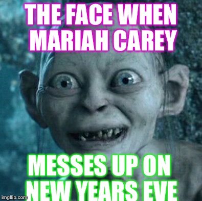 Gollum Meme | THE FACE WHEN MARIAH CAREY; MESSES UP ON NEW YEARS EVE | image tagged in memes,gollum | made w/ Imgflip meme maker
