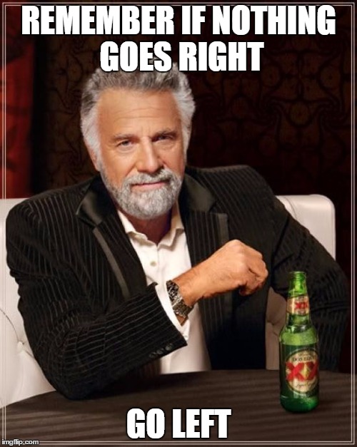 The Most Interesting Man In The World | REMEMBER IF NOTHING GOES RIGHT; GO LEFT | image tagged in memes,the most interesting man in the world | made w/ Imgflip meme maker