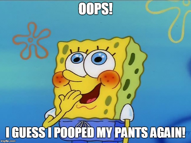 OOPS! I GUESS I POOPED MY PANTS AGAIN! | image tagged in spongebob | made w/ Imgflip meme maker