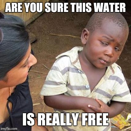 Third World Skeptical Kid Meme | ARE YOU SURE THIS WATER; IS REALLY FREE | image tagged in memes,third world skeptical kid | made w/ Imgflip meme maker