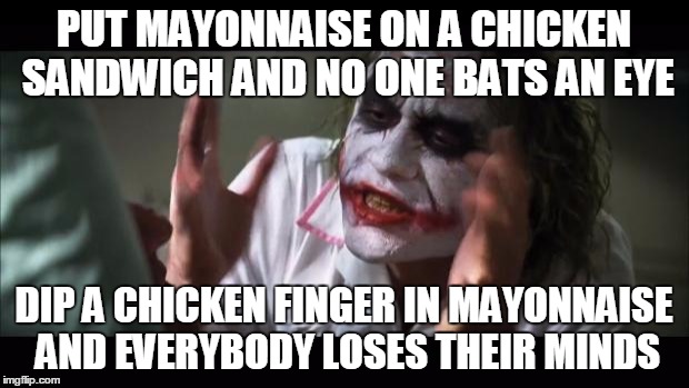 And everybody loses their minds Meme | PUT MAYONNAISE ON A CHICKEN SANDWICH AND NO ONE BATS AN EYE; DIP A CHICKEN FINGER IN MAYONNAISE AND EVERYBODY LOSES THEIR MINDS | image tagged in memes,and everybody loses their minds | made w/ Imgflip meme maker