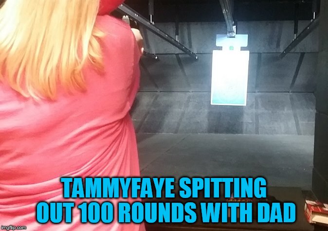 A TammyFaye reveal! Sorry, this is as close as I'll ever do on the internet!! | TAMMYFAYE SPITTING OUT 100 ROUNDS WITH DAD | image tagged in 9 mm,tammyfaye,xd-9 subcompact | made w/ Imgflip meme maker