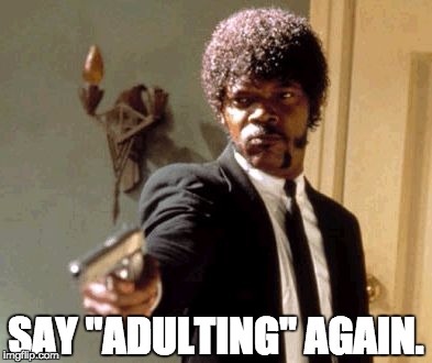 Say That Again I Dare You Meme | SAY "ADULTING" AGAIN. | image tagged in memes,say that again i dare you | made w/ Imgflip meme maker