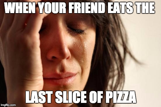 First World Problems Meme | WHEN YOUR FRIEND EATS THE; LAST SLICE OF PIZZA | image tagged in memes,first world problems | made w/ Imgflip meme maker