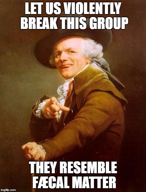 Joseph Ducreux Meme | LET US VIOLENTLY BREAK THIS GROUP; THEY RESEMBLE FÆCAL MATTER | image tagged in memes,joseph ducreux | made w/ Imgflip meme maker