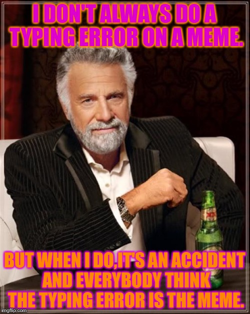 Typing errors | I DON'T ALWAYS DO A TYPING ERROR ON A MEME. BUT WHEN I DO,IT'S AN ACCIDENT AND EVERYBODY THINK THE TYPING ERROR IS THE MEME. | image tagged in memes,the most interesting man in the world | made w/ Imgflip meme maker