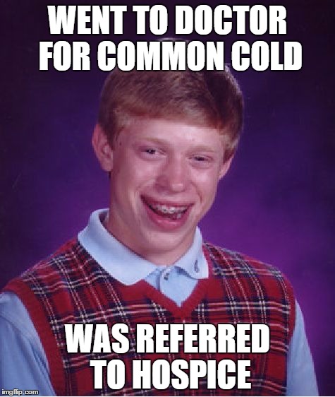 Bad Luck Brian | WENT TO DOCTOR FOR COMMON COLD; WAS REFERRED TO HOSPICE | image tagged in memes,bad luck brian | made w/ Imgflip meme maker