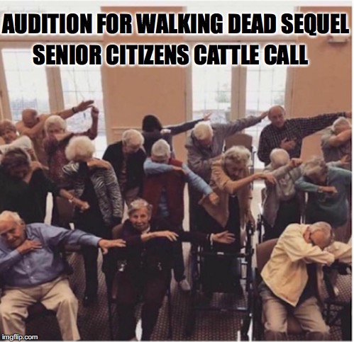 Seniors Got Talent | AUDITION FOR WALKING DEAD SEQUEL; SENIOR CITIZENS CATTLE CALL | image tagged in senior center | made w/ Imgflip meme maker