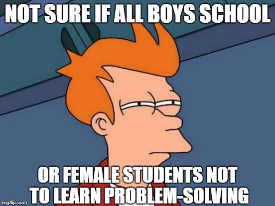 Futurama Fry Meme | NOT SURE IF ALL BOYS SCHOOL OR FEMALE STUDENTS NOT TO LEARN PROBLEM-SOLVING | image tagged in memes,futurama fry | made w/ Imgflip meme maker
