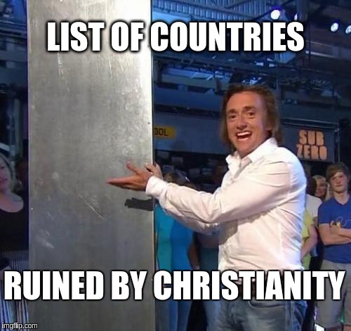 richard hammond | LIST OF COUNTRIES; RUINED BY CHRISTIANITY | image tagged in richard hammond | made w/ Imgflip meme maker