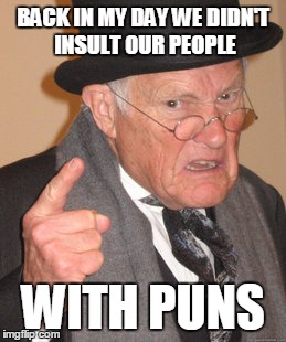 Back In My Day | BACK IN MY DAY WE DIDN'T INSULT OUR PEOPLE; WITH PUNS | image tagged in memes,back in my day | made w/ Imgflip meme maker