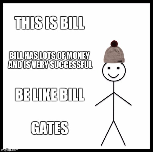 Be Like Bill Gates | THIS IS BILL; BILL HAS LOTS OF MONEY AND IS VERY SUCCESSFUL; BE LIKE BILL; GATES | image tagged in memes,be like bill | made w/ Imgflip meme maker