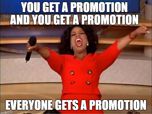 Oprah You Get A Meme | YOU GET A PROMOTION EVERYONE GETS A PROMOTION AND YOU GET A PROMOTION | image tagged in memes,oprah you get a | made w/ Imgflip meme maker