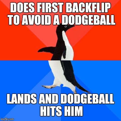 Socially Awesome Awkward Penguin Meme | DOES FIRST BACKFLIP TO AVOID A DODGEBALL; LANDS AND DODGEBALL HITS HIM | image tagged in memes,socially awesome awkward penguin | made w/ Imgflip meme maker