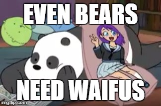 Even Bears Need Waifus... | EVEN BEARS; NEED WAIFUS | image tagged in even bears need waifus | made w/ Imgflip meme maker
