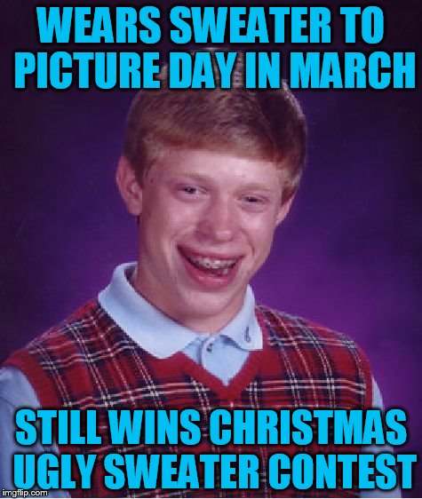 Bad Luck Brian Meme | WEARS SWEATER TO PICTURE DAY IN MARCH; STILL WINS CHRISTMAS UGLY SWEATER CONTEST | image tagged in memes,bad luck brian | made w/ Imgflip meme maker