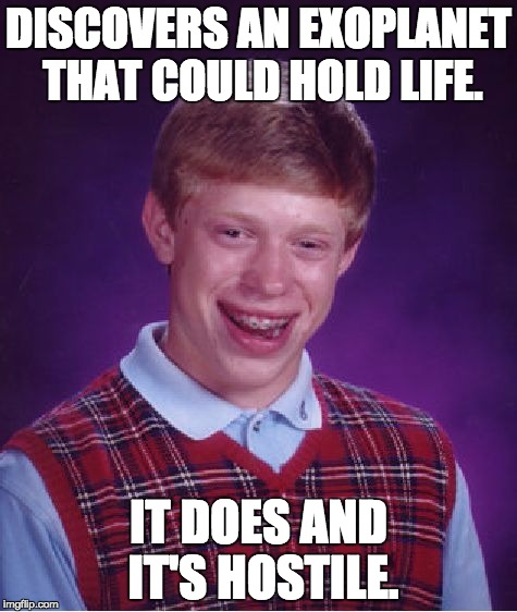 Bad Luck Brian Meme | DISCOVERS AN EXOPLANET THAT COULD HOLD LIFE. IT DOES AND IT'S HOSTILE. | image tagged in memes,bad luck brian | made w/ Imgflip meme maker