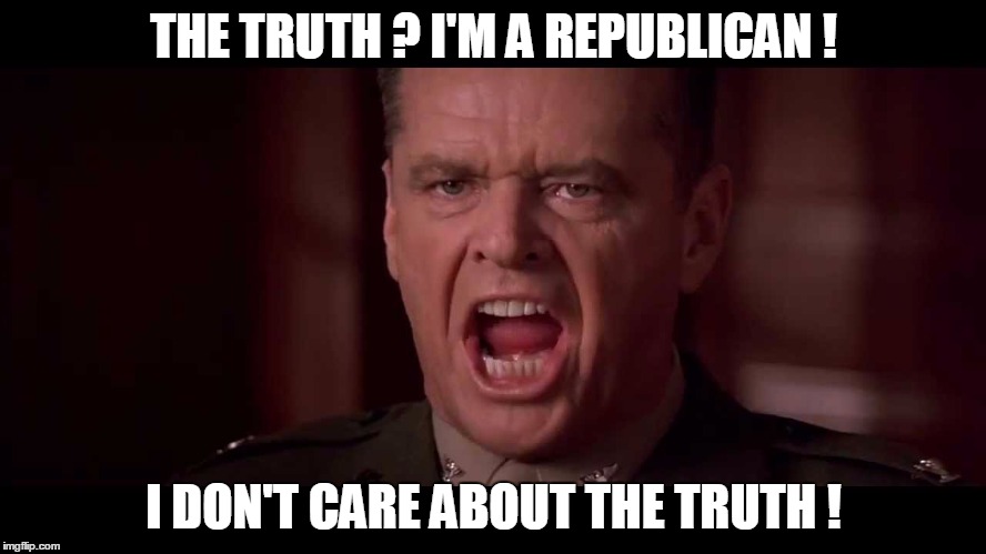 THE TRUTH ? I'M A REPUBLICAN ! I DON'T CARE ABOUT THE TRUTH ! | image tagged in politics | made w/ Imgflip meme maker
