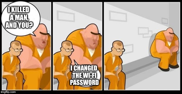 I killed a man, and you? | I KILLED A MAN, AND YOU? I CHANGED THE WI-FI PASSWORD | image tagged in i killed a man and you? | made w/ Imgflip meme maker