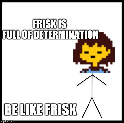 FRISK IS FULL OF DETERMINATION BE LIKE FRISK | image tagged in memes,be like bill | made w/ Imgflip meme maker