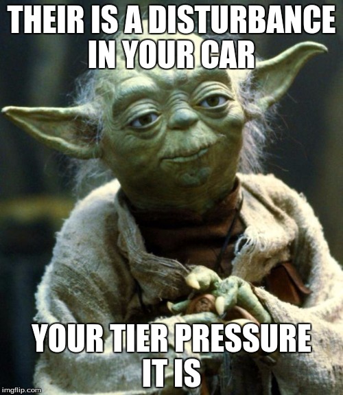 Star Wars Yoda Meme | THEIR IS A DISTURBANCE IN YOUR CAR; YOUR TIER PRESSURE IT IS | image tagged in memes,star wars yoda | made w/ Imgflip meme maker