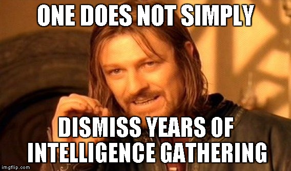 One Does Not Simply Meme | ONE DOES NOT SIMPLY DISMISS YEARS OF INTELLIGENCE GATHERING | image tagged in memes,one does not simply | made w/ Imgflip meme maker