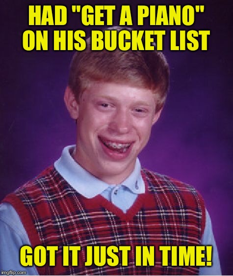 Bad Luck Brian Meme | HAD "GET A PIANO" ON HIS BUCKET LIST GOT IT JUST IN TIME! | image tagged in memes,bad luck brian | made w/ Imgflip meme maker