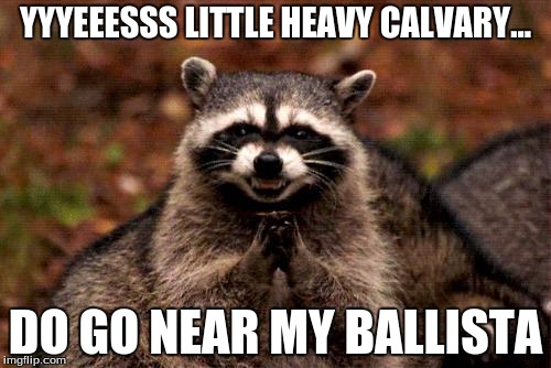 Evil Plotting Raccoon | YYYEEESSS LITTLE HEAVY CALVARY... DO GO NEAR MY BALLISTA | image tagged in memes,evil plotting raccoon | made w/ Imgflip meme maker