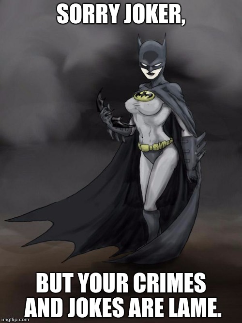 Batgirlfriend | SORRY JOKER, BUT YOUR CRIMES AND JOKES ARE LAME. | image tagged in batgirlfriend | made w/ Imgflip meme maker