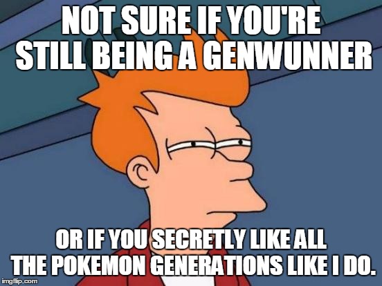 Futurama Fry Meme | NOT SURE IF YOU'RE STILL BEING A GENWUNNER OR IF YOU SECRETLY LIKE ALL THE POKEMON GENERATIONS LIKE I DO. | image tagged in memes,futurama fry | made w/ Imgflip meme maker