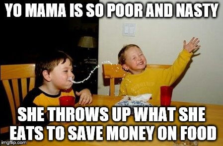 Yo Mamas So Fat | YO MAMA IS SO POOR AND NASTY; SHE THROWS UP WHAT SHE EATS TO SAVE MONEY ON FOOD | image tagged in memes,yo mamas so fat | made w/ Imgflip meme maker