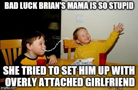 Yo Mamas So Fat | BAD LUCK BRIAN'S MAMA IS SO STUPID; SHE TRIED TO SET HIM UP WITH OVERLY ATTACHED GIRLFRIEND | image tagged in memes,yo mamas so fat | made w/ Imgflip meme maker