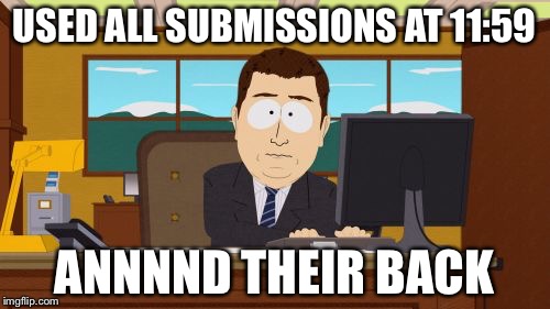 Aaaaand Its Gone | USED ALL SUBMISSIONS AT 11:59; ANNNND THEIR BACK | image tagged in memes,aaaaand its gone | made w/ Imgflip meme maker