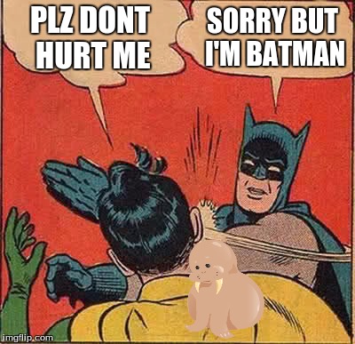 made dis meme a while ago just found it | PLZ DONT HURT ME; SORRY BUT I'M BATMAN | image tagged in memes,batman slapping robin | made w/ Imgflip meme maker