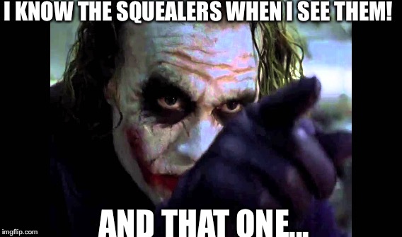 Joker and squealers | I KNOW THE SQUEALERS WHEN I SEE THEM! AND THAT ONE... | image tagged in joker,squealers | made w/ Imgflip meme maker