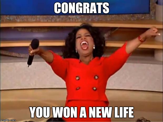 Oprah You Get A Meme | CONGRATS YOU WON A NEW LIFE | image tagged in memes,oprah you get a | made w/ Imgflip meme maker