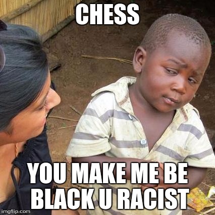 Third World Skeptical Kid Meme | CHESS YOU MAKE ME BE BLACK U RACIST | image tagged in memes,third world skeptical kid | made w/ Imgflip meme maker