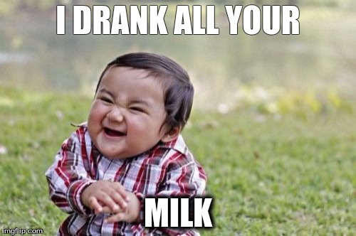 Evil Toddler Meme | I DRANK ALL YOUR; MILK | image tagged in memes,evil toddler | made w/ Imgflip meme maker