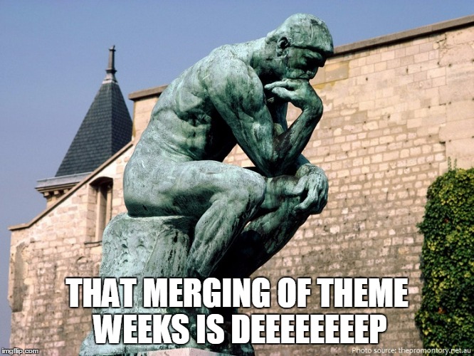 THAT MERGING OF THEME WEEKS IS DEEEEEEEEP | made w/ Imgflip meme maker