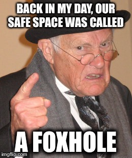 Back In My Day | BACK IN MY DAY, OUR SAFE SPACE WAS CALLED; A FOXHOLE | image tagged in memes,back in my day | made w/ Imgflip meme maker
