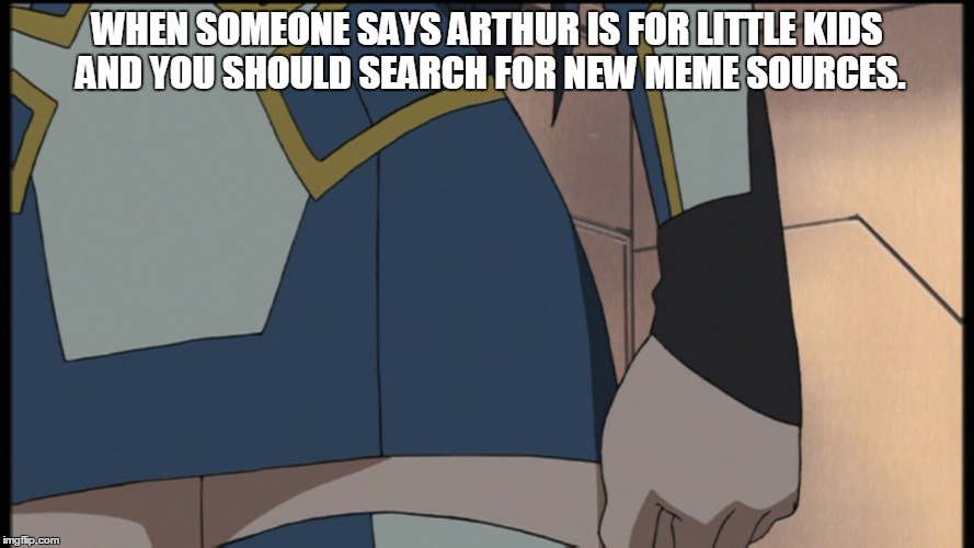 Something New from Arthur and Friends | WHEN SOMEONE SAYS ARTHUR IS FOR LITTLE KIDS AND YOU SHOULD SEARCH FOR NEW MEME SOURCES. | image tagged in when someone,arthur fist,anime,animeme | made w/ Imgflip meme maker