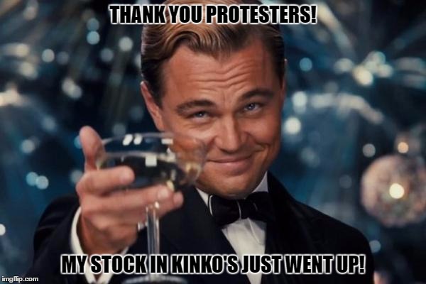 Leonardo Dicaprio Cheers Meme | THANK YOU PROTESTERS! MY STOCK IN KINKO'S JUST WENT UP! | image tagged in memes,leonardo dicaprio cheers | made w/ Imgflip meme maker