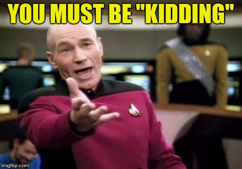 Picard Wtf Meme | YOU MUST BE "KIDDING" | image tagged in memes,picard wtf | made w/ Imgflip meme maker