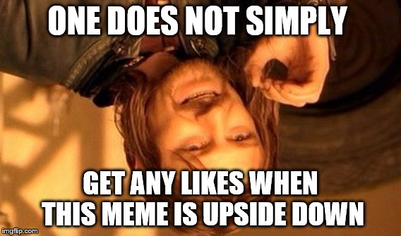 One Does Not Simply Meme | ONE DOES NOT SIMPLY; GET ANY LIKES WHEN THIS MEME IS UPSIDE DOWN | image tagged in memes,one does not simply | made w/ Imgflip meme maker