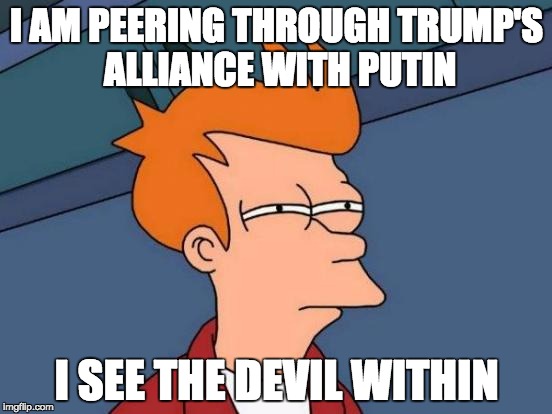 Futurama Fry Meme | I AM PEERING THROUGH TRUMP'S ALLIANCE WITH PUTIN; I SEE THE DEVIL WITHIN | image tagged in memes,futurama fry | made w/ Imgflip meme maker
