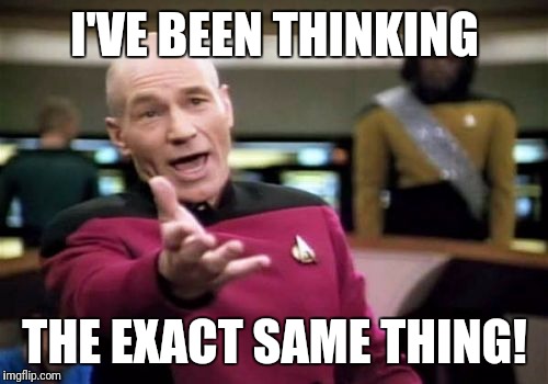 Picard Wtf Meme | I'VE BEEN THINKING THE EXACT SAME THING! | image tagged in memes,picard wtf | made w/ Imgflip meme maker