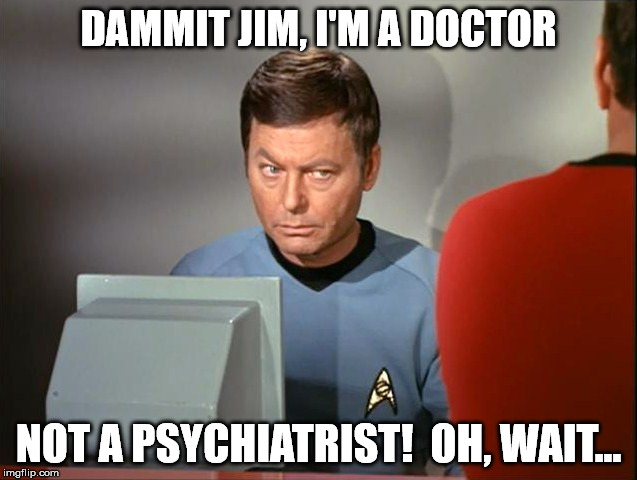 DAMMIT JIM, I'M A DOCTOR NOT A PSYCHIATRIST!  OH, WAIT... | made w/ Imgflip meme maker
